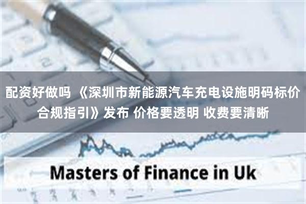 配资好做吗 《深圳市新能源汽车充电设施明码标价合规指引》发布 价格要透明 收费要清晰