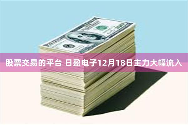 股票交易的平台 日盈电子12月18日主力大幅流入