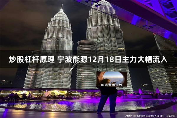 炒股杠杆原理 宁波能源12月18日主力大幅流入