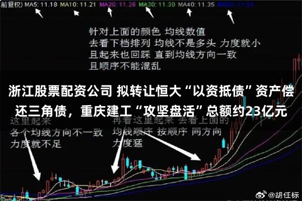 浙江股票配资公司 拟转让恒大“以资抵债”资产偿还三角债,重庆建工“攻坚盘活”总额约23亿元