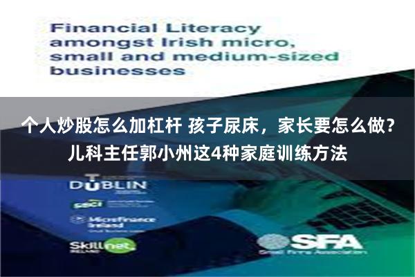 个人炒股怎么加杠杆 孩子尿床,家长要怎么做?儿科主任郭小州这4种家庭训练方法