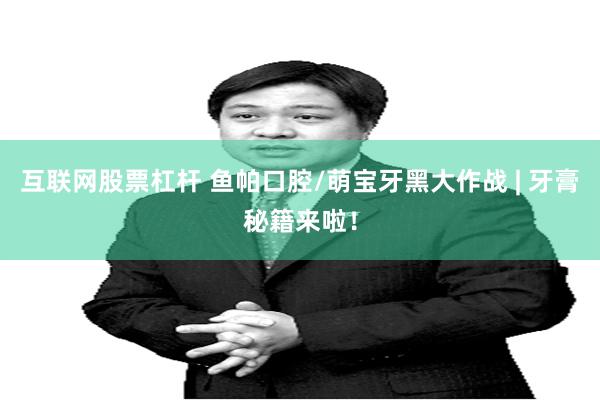 互联网股票杠杆 鱼帕口腔/萌宝牙黑大作战 | 牙膏秘籍来啦！