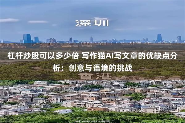 杠杆炒股可以多少倍 写作猫AI写文章的优缺点分析：创意与语境的挑战