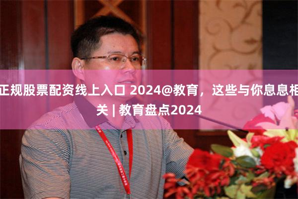 正规股票配资线上入口 2024@教育，这些与你息息相关 | 教育盘点2024