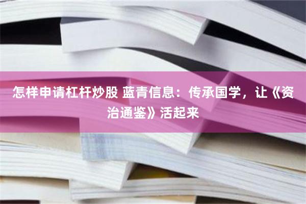 怎样申请杠杆炒股 蓝青信息：传承国学，让《资治通鉴》活起来
