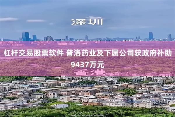 杠杆交易股票软件 普洛药业及下属公司获政府补助9437万元