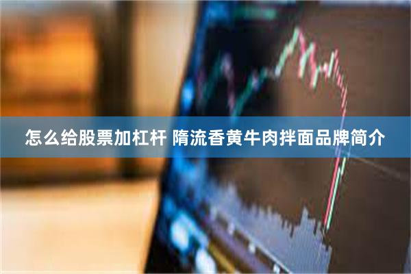 怎么给股票加杠杆 隋流香黄牛肉拌面品牌简介