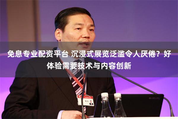 免息专业配资平台 沉浸式展览泛滥令人厌倦？好体验需要技术与内容创新