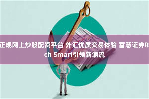 正规网上炒股配资平台 外汇优质交易体验 富慧证券Rich Smart引领新潮流