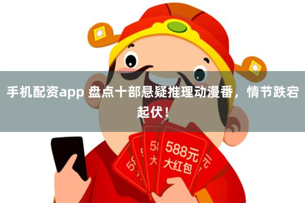 手机配资app 盘点十部悬疑推理动漫番，情节跌宕起伏！