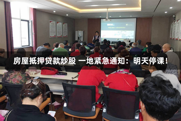 房屋抵押贷款炒股 一地紧急通知：明天停课！