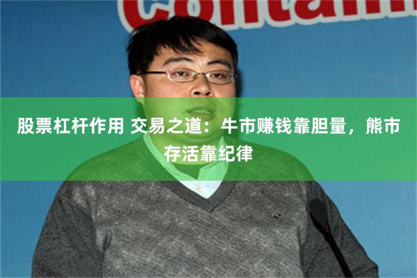 股票杠杆作用 交易之道：牛市赚钱靠胆量，熊市存活靠纪律