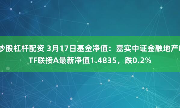 炒股杠杆配资 3月17日基金净值：嘉实中证金融地产ETF联接A最新净值1.4835，跌0.2%