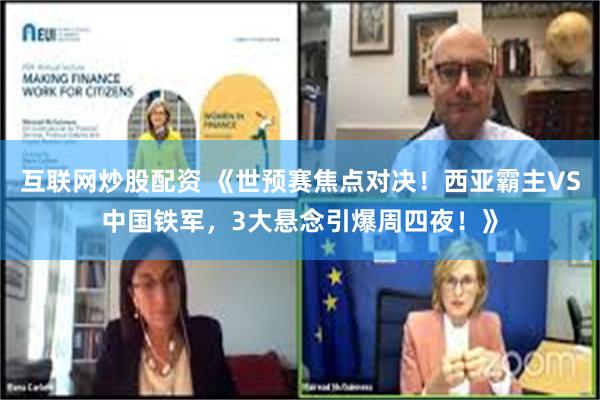 互联网炒股配资 《世预赛焦点对决！西亚霸主VS中国铁军，3大悬念引爆周四夜！》