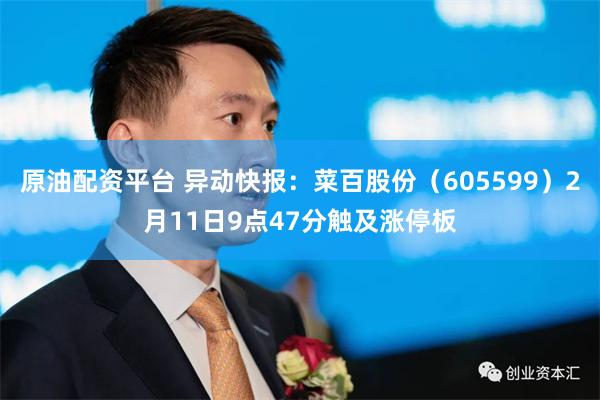 原油配资平台 异动快报：菜百股份（605599）2月11日9点47分触及涨停板