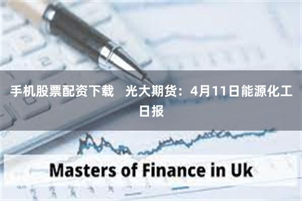 手机股票配资下载 光大期货:4月11日能源化工日报