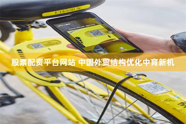 股票配资平台网站 中国外贸结构优化中育新机
