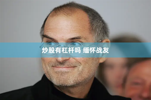 炒股有杠杆吗 缅怀战友