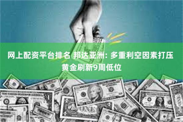 网上配资平台排名 邦达亚洲: 多重利空因素打压 黄金刷新9周低位
