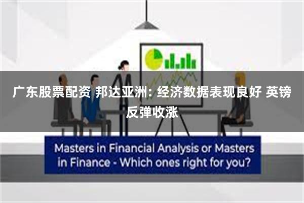 广东股票配资 邦达亚洲: 经济数据表现良好 英镑反弹收涨