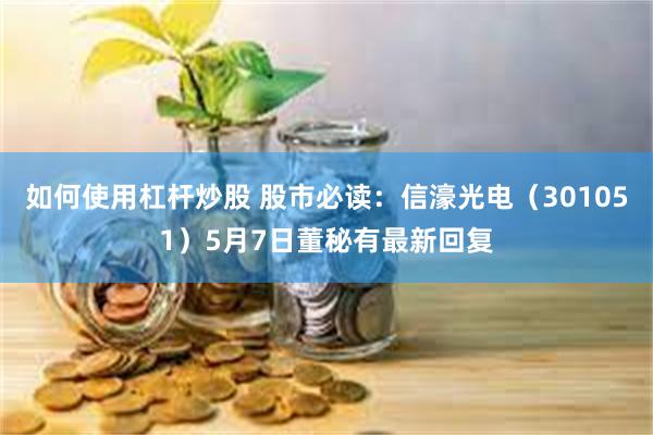如何使用杠杆炒股 股市必读：信濠光电（301051）5月7日董秘有最新回复