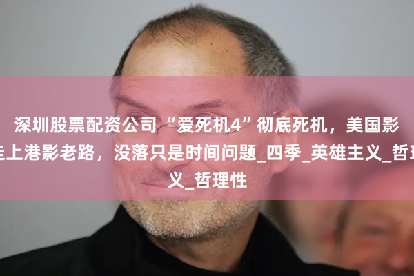 深圳股票配资公司 “爱死机4”彻底死机，美国影视走上港影老路，没落只是时间问题_四季_英雄主义_哲理性