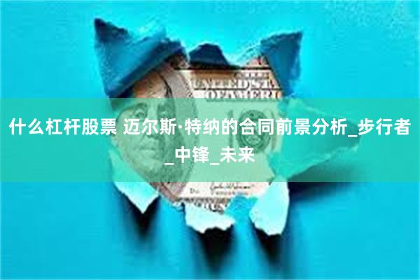 什么杠杆股票 迈尔斯·特纳的合同前景分析_步行者_中锋_未来