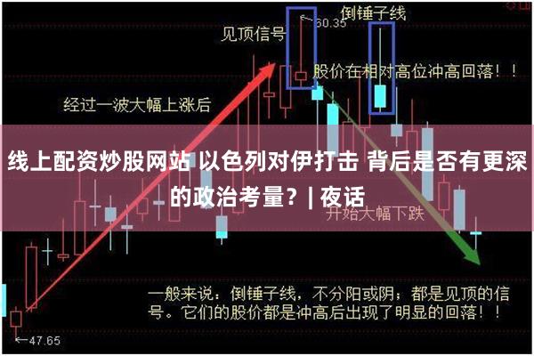 线上配资炒股网站 以色列对伊打击 背后是否有更深的政治考量？| 夜话