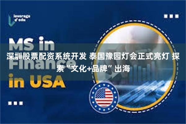 深圳股票配资系统开发 泰国豫园灯会正式亮灯 探索“文化+品牌”出海