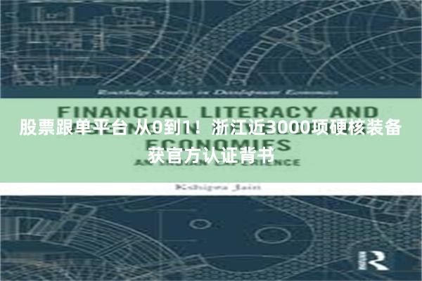 股票跟单平台 从0到1!浙江近3000项硬核装备获官方认证背书
