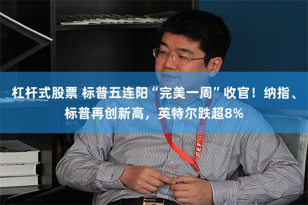 杠杆式股票 标普五连阳“完美一周”收官！纳指、标普再创新高，英特尔跌超8%