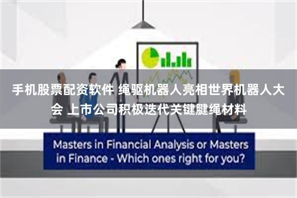 手机股票配资软件 绳驱机器人亮相世界机器人大会 上市公司积极迭代关键腱绳材料