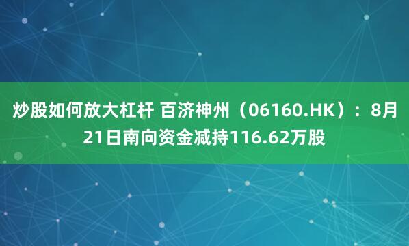 炒股如何放大杠杆 百济神州（06160.HK）：8月21日南向资金减持116.62万股