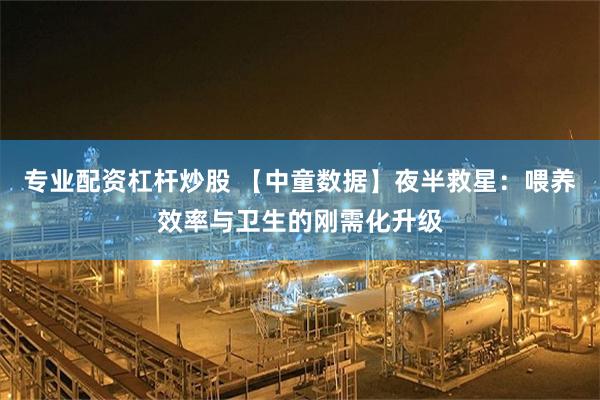专业配资杠杆炒股 【中童数据】夜半救星：喂养效率与卫生的刚需化升级
