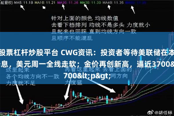 股票杠杆炒股平台 CWG资讯：投资者等待美联储在本周恢复降息，美元周一全线走软；金价再创新高，逼近3700<p>