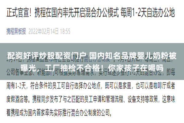 配资好评炒股配资门户 国内知名品牌婴儿奶粉被曝光，工厂抽检不合格！你家孩子在喝吗