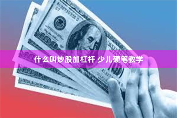 什么叫炒股加杠杆 少儿硬笔教学