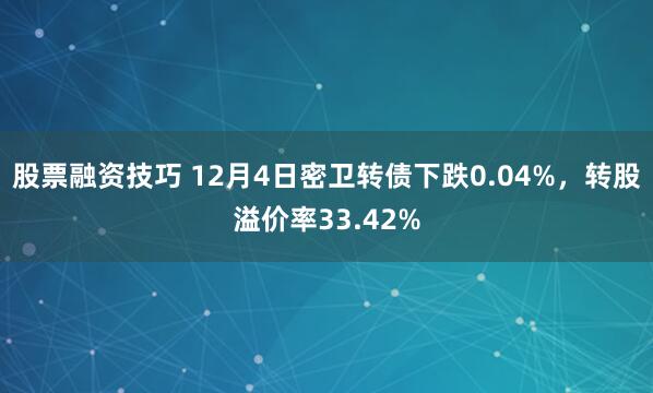 股票融资技巧 12月4日密卫转债下跌0.04%，转股溢价率33.42%