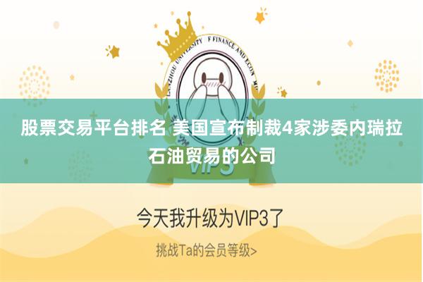 股票交易平台排名 美国宣布制裁4家涉委内瑞拉石油贸易的公司