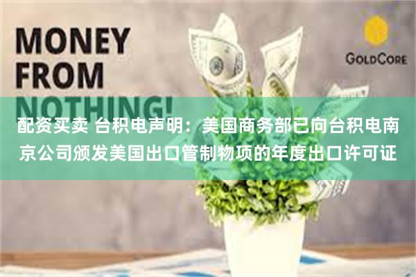 配资买卖 台积电声明：美国商务部已向台积电南京公司颁发美国出口管制物项的年度出口许可证